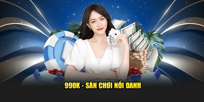 99OK - Sân chơi nổi danh