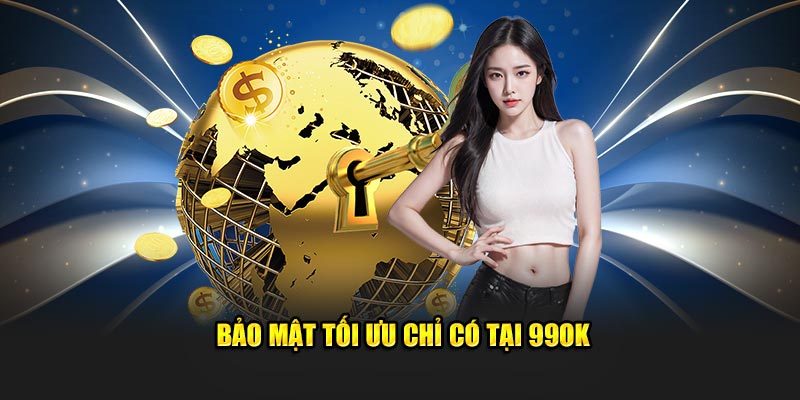 Bảo mật tối ưu chỉ có tại 99OK