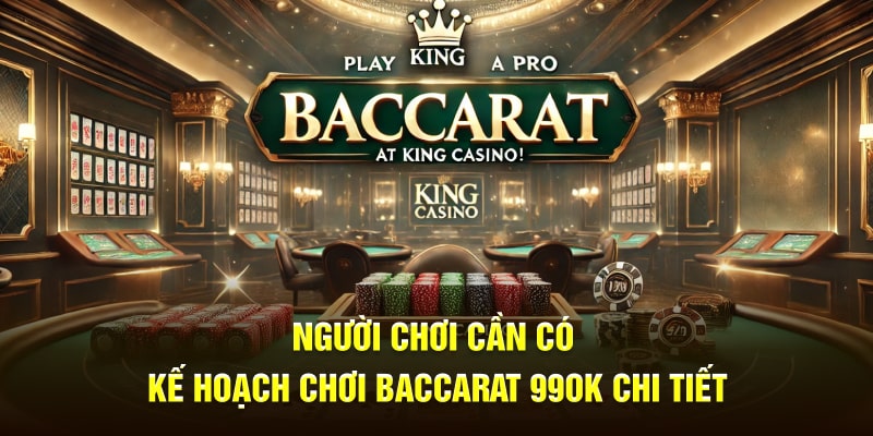 Người dùng cần có kế hoạch chơi Baccarat 99OK chi tiết 