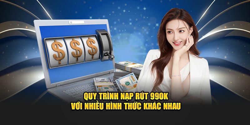 Quy trình nạp rút 99OK với nhiều hình thức khác nhau